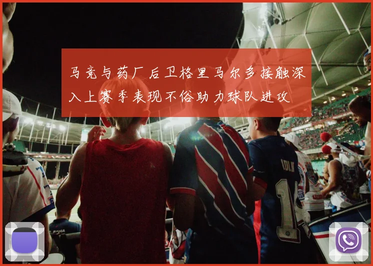 马竞与药厂后卫格里马尔多接触深入上赛季表现不俗助力球队进攻