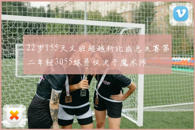 22岁155天文班超越科比成总决赛第二年轻3055球员仅次于魔术师