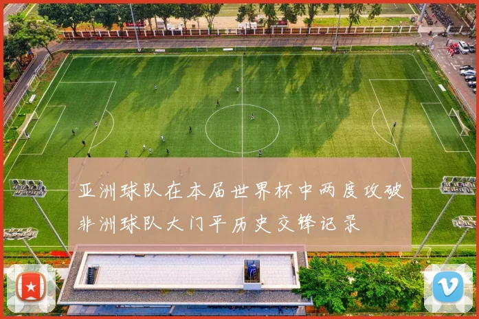 亚洲球队在本届世界杯中两度攻破非洲球队大门平历史交锋记录