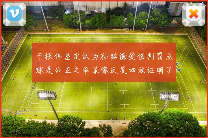 于根伟坚定认为孙铭谦受伤判罚点球是公正之举录像反复回放证明了这一点