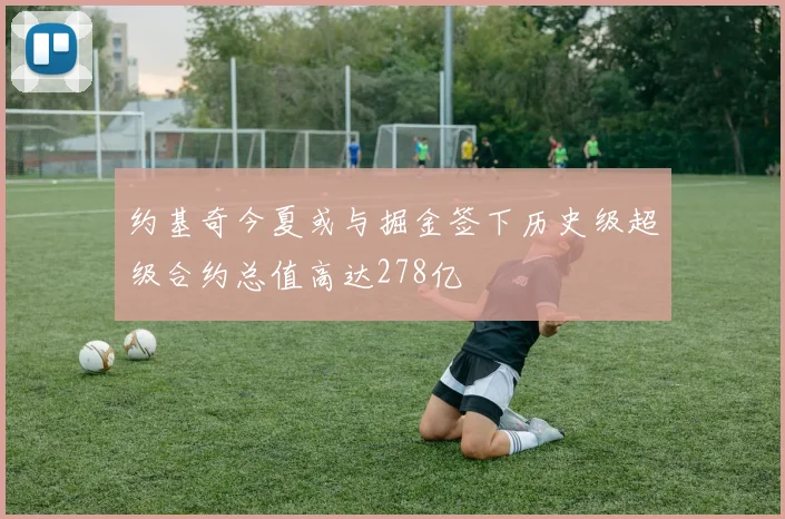 约基奇今夏或与掘金签下历史级超级合约总值高达278亿