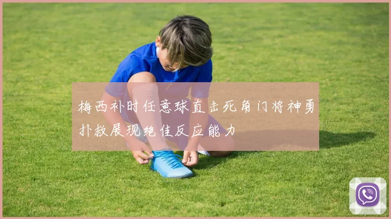 梅西补时任意球直击死角门将神勇扑救展现绝佳反应能力