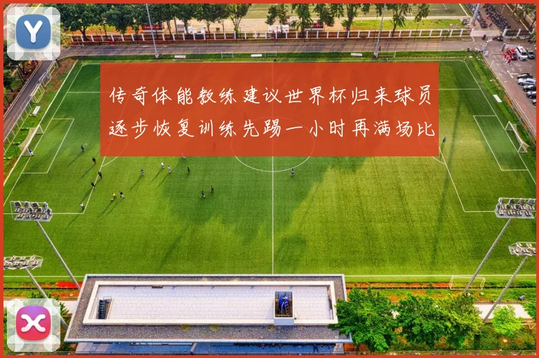 传奇体能教练建议世界杯归来球员逐步恢复训练先踢一小时再满场比赛
