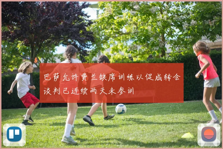 巴萨允许费兰缺席训练以促成转会谈判已连续两天未参训